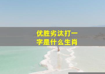 优胜劣汰打一字是什么生肖