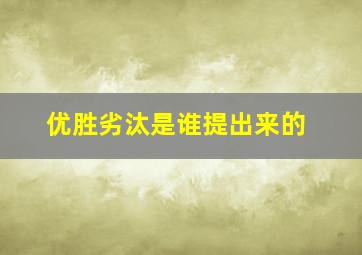 优胜劣汰是谁提出来的