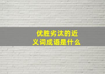 优胜劣汰的近义词成语是什么