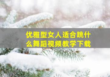 优雅型女人适合跳什么舞蹈视频教学下载