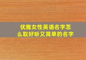 优雅女性英语名字怎么取好听又简单的名字