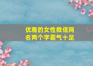 优雅的女性微信网名两个字霸气十足