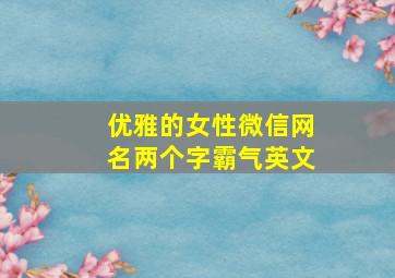 优雅的女性微信网名两个字霸气英文