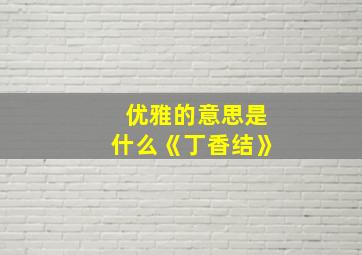 优雅的意思是什么《丁香结》