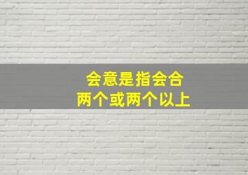 会意是指会合两个或两个以上