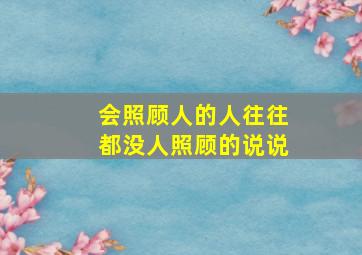 会照顾人的人往往都没人照顾的说说