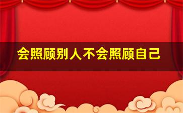 会照顾别人不会照顾自己