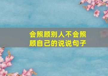 会照顾别人不会照顾自己的说说句子