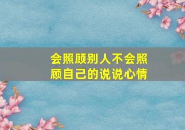 会照顾别人不会照顾自己的说说心情