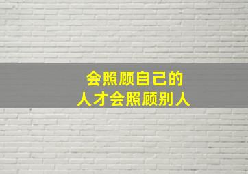 会照顾自己的人才会照顾别人