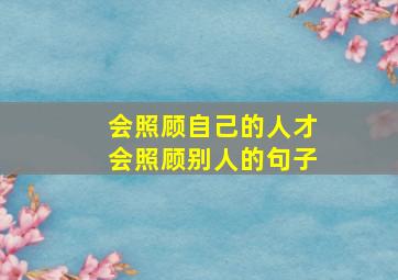 会照顾自己的人才会照顾别人的句子