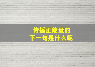 传播正能量的下一句是什么呢