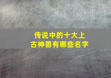 传说中的十大上古神兽有哪些名字