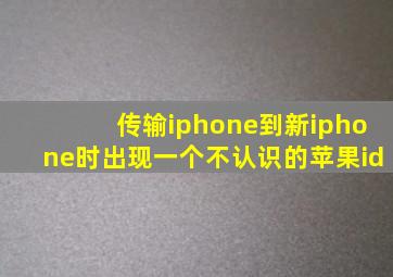 传输iphone到新iphone时出现一个不认识的苹果id