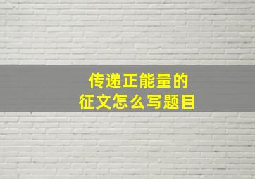 传递正能量的征文怎么写题目