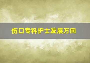 伤口专科护士发展方向