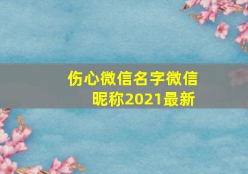 伤心微信名字微信昵称2021最新