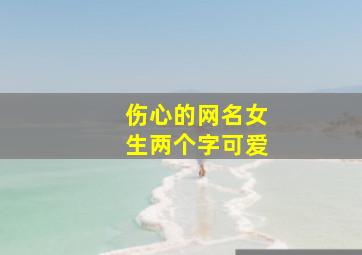 伤心的网名女生两个字可爱