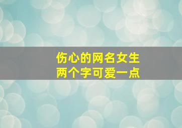 伤心的网名女生两个字可爱一点