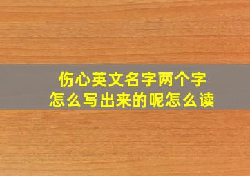 伤心英文名字两个字怎么写出来的呢怎么读