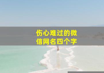 伤心难过的微信网名四个字