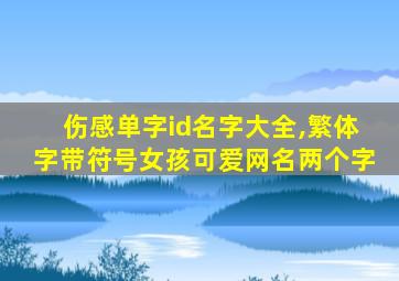 伤感单字id名字大全,繁体字带符号女孩可爱网名两个字