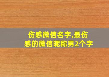 伤感微信名字,最伤感的微信昵称男2个字