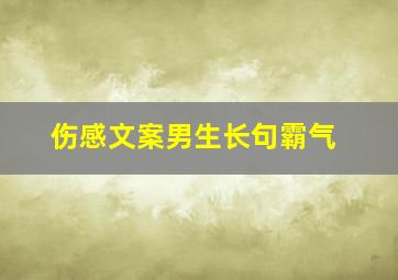 伤感文案男生长句霸气