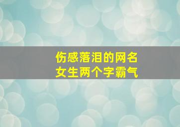 伤感落泪的网名女生两个字霸气