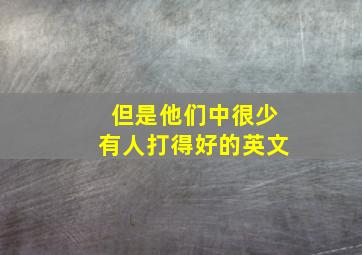 但是他们中很少有人打得好的英文