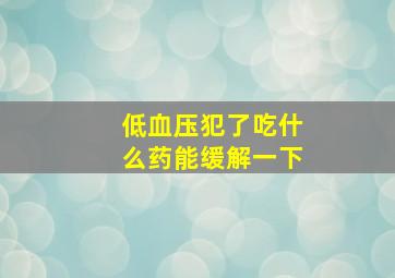 低血压犯了吃什么药能缓解一下