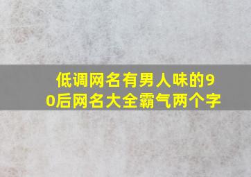 低调网名有男人味的90后网名大全霸气两个字