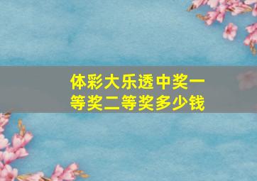 体彩大乐透中奖一等奖二等奖多少钱