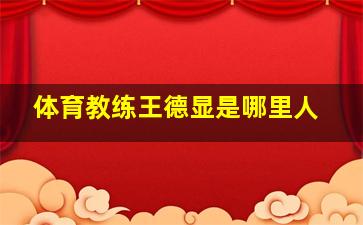 体育教练王德显是哪里人