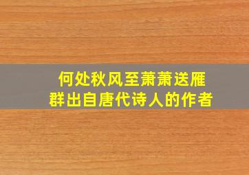 何处秋风至萧萧送雁群出自唐代诗人的作者