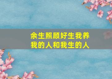 余生照顾好生我养我的人和我生的人