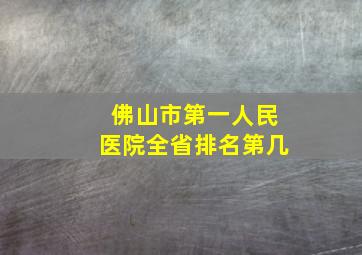 佛山市第一人民医院全省排名第几