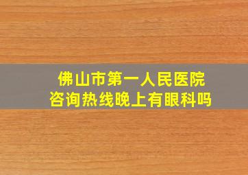 佛山市第一人民医院咨询热线晚上有眼科吗