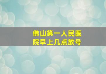 佛山第一人民医院早上几点放号