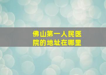 佛山第一人民医院的地址在哪里