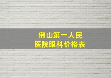 佛山第一人民医院眼科价格表