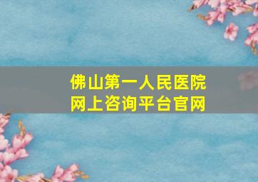 佛山第一人民医院网上咨询平台官网