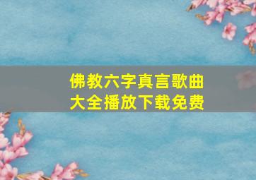 佛教六字真言歌曲大全播放下载免费