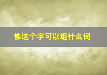 佛这个字可以组什么词