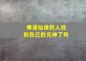 佛道仙缘的人找到自己的元神了吗