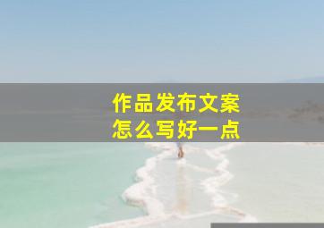 作品发布文案怎么写好一点