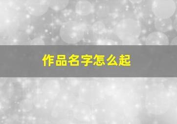 作品名字怎么起