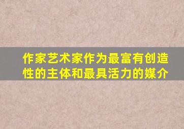 作家艺术家作为最富有创造性的主体和最具活力的媒介