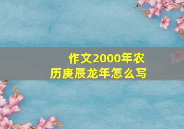 作文2000年农历庚辰龙年怎么写