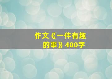 作文《一件有趣的事》400字